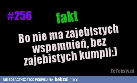 Bo nie ma zajebistych wspomnień..