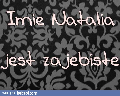 Wszystkie Natalie są zajebiste!!!