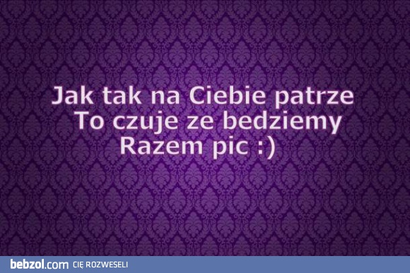 Jak tak na Ciebie patrzę..