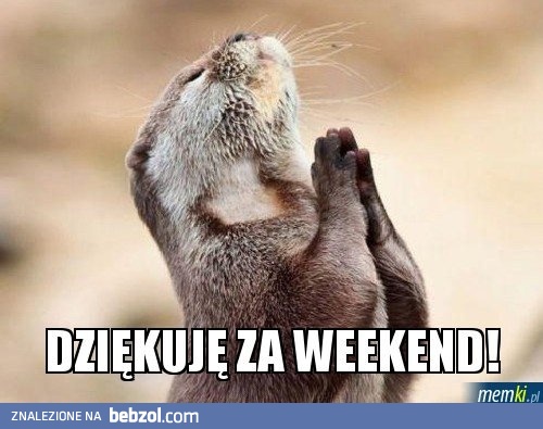 Dzięki ci Panie za weekend!