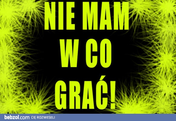 Nie mam w co grać..