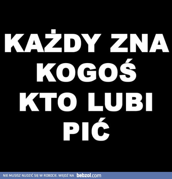 A kto nie lubi pić? :-)