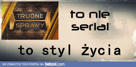 Trudne Sprawy to coś więcej niż tylko serial..