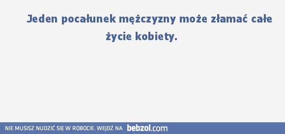     Jeden pocałunek mężczyzny może złamać całe życie kobiety. 