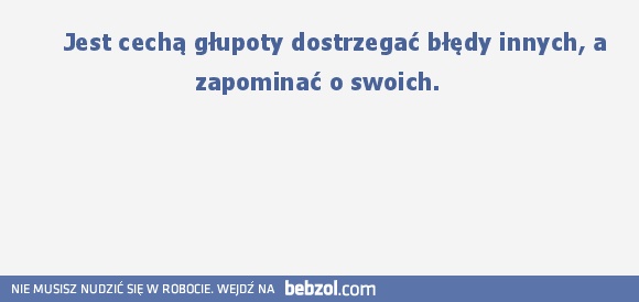     Jest cechą głupoty dostrzegać błędy innych, a zapominać o swoich. 