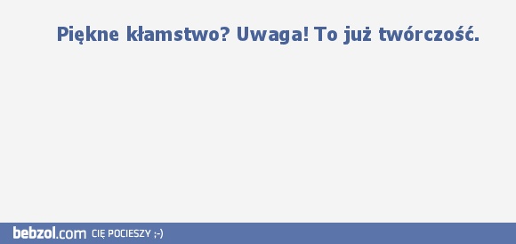     Piękne kłamstwo? Uwaga! To już twórczość. 