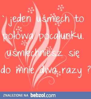 Jeden uśmiech to połowa pocałunku..