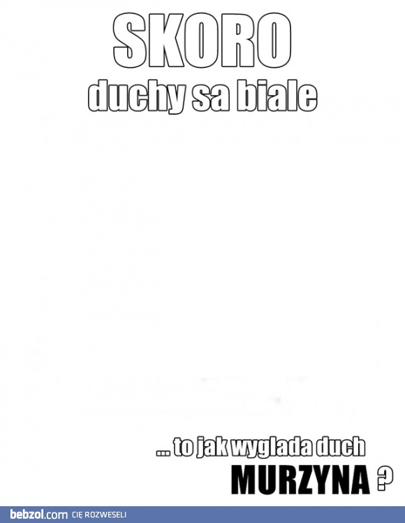 Skoro duchy są białe..