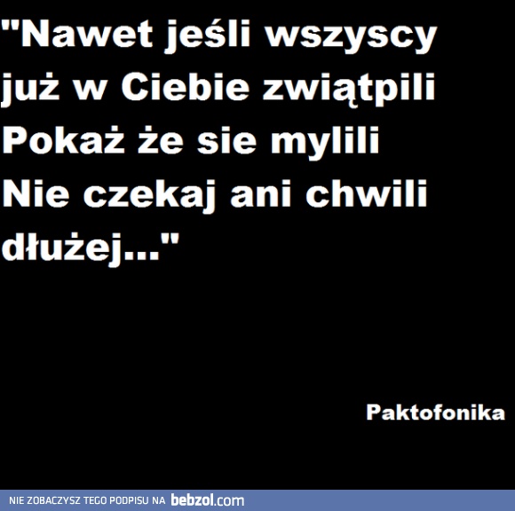 Nawet jeśli wszyscy już w Ciebie zwątpili...
