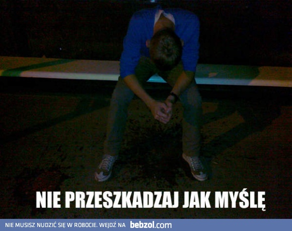 Nie przeszkadzaj jak myślę! 