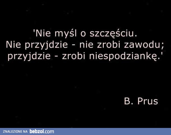 Nie myśl o szczęściu..