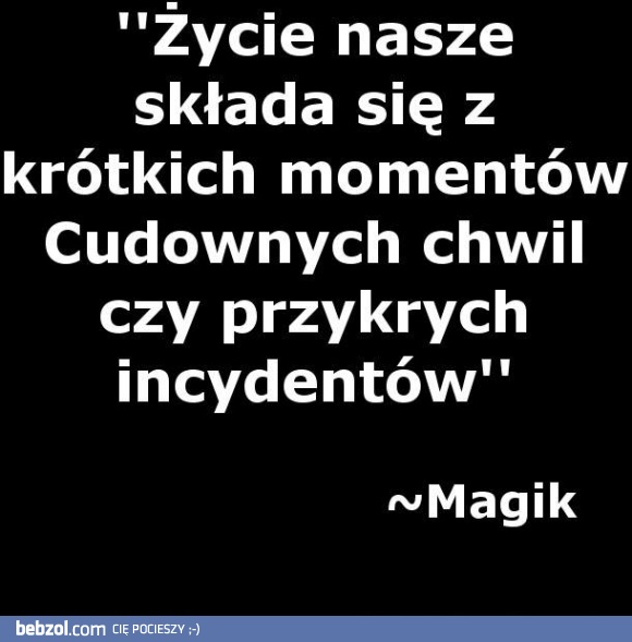 Życie nasze składa się z..