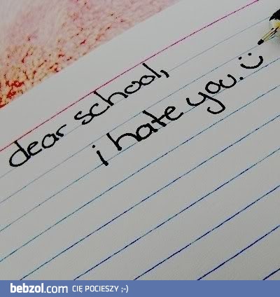 Droga szkoło, nienawidzę cię :-)