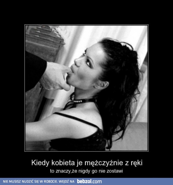 Kiedy kobieta je ci z ręki