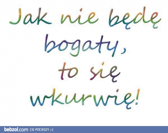 Jak nie będę bogaty..