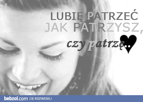 Lubię jak patrzysz...
