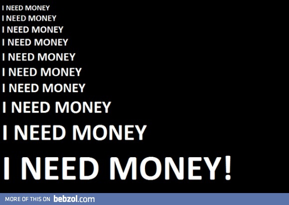 I need money!