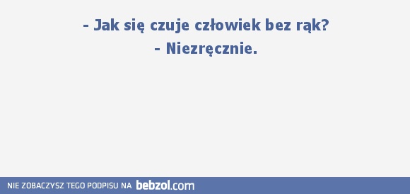 Jak się czuje człowiek bez rąk?