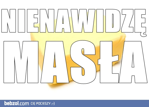 Nienawidzę masła