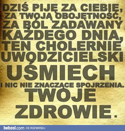 Dziś piję za Ciebie! 