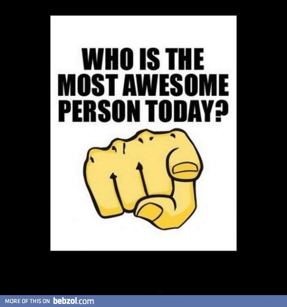 Who is the most awesome person today?!