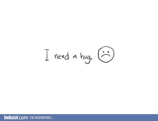 Niech mnie ktoś przytuli!