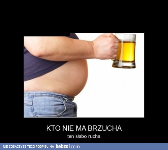 Kto nie ma brzucha, ten kiepsko (...)!