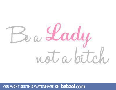 Be a lady not a bitch