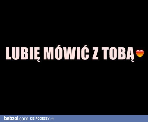 Lubię mówić z tobą!