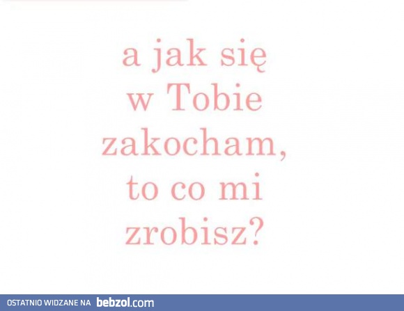 A jak się w Tobie zakocham...