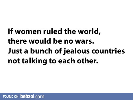 If woman ruled the world