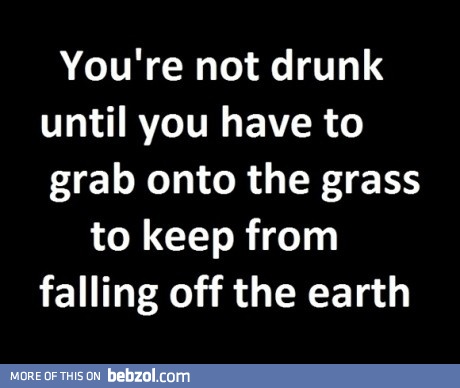 You're not drunk until...