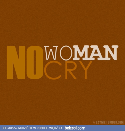 No woman, no cry!