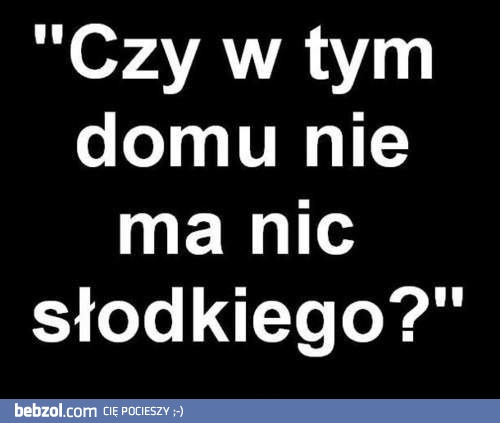 Nie ma nic słodkiego?