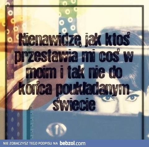 Nienawidzę jak ktoś coś przestawia