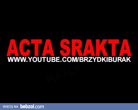 ACTA SRACTA!