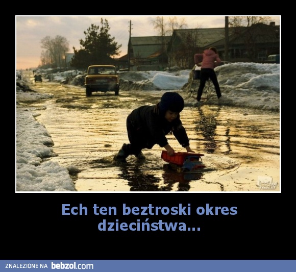 Ech ten beztroski okres dzieciństwa...