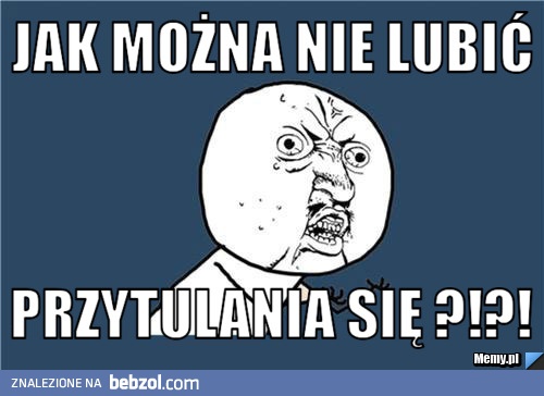 Jak można nie lubić przytulania