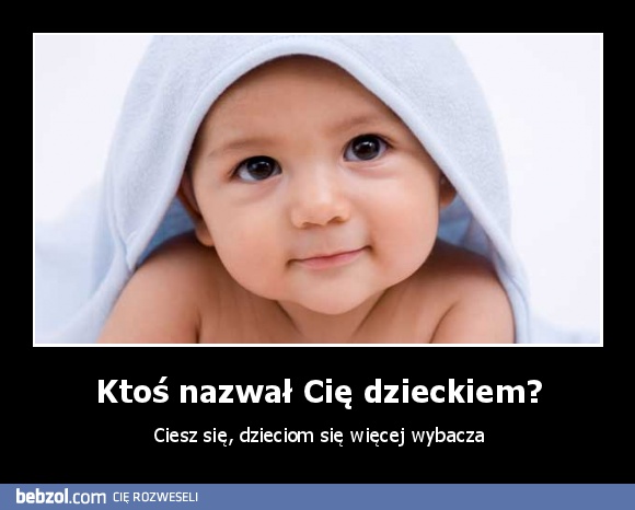 Ktoś nazwał Cię dzieckiem?
