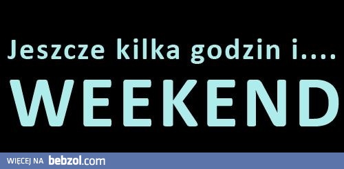 Nadchodzi weekend!