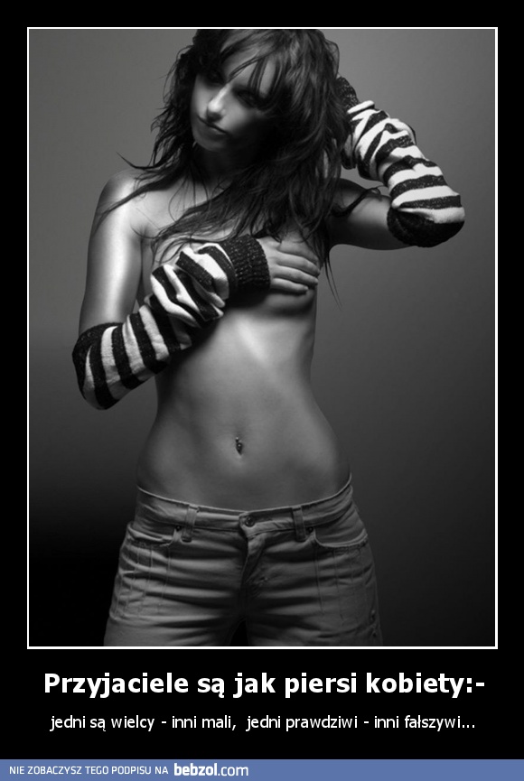 Przyjaciele są jak piersi kobiety:-
