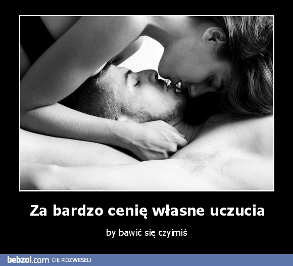 Za bardzo cenię własne uczucia