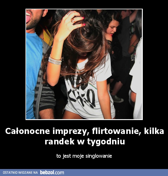 Całonocne imprezy, flirtowanie, kilka randek w tygodniu