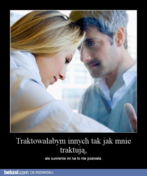 Traktowałabym innych tak jak mnie traktują