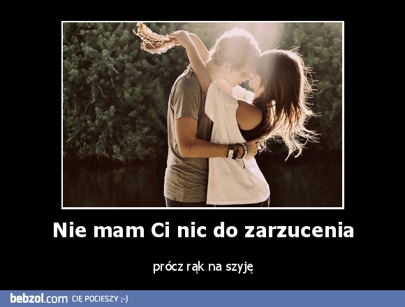 Nie mam Ci nic do zarzucenia