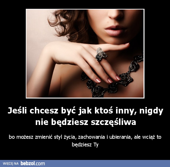 Jeśli chcesz być jak ktoś inny, nigdy nie będziesz szczęśliwa