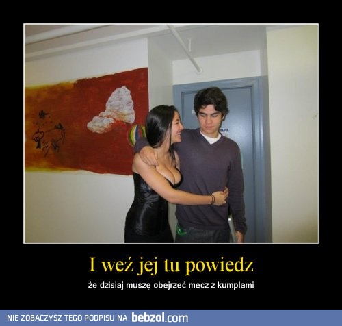 I weź jej tu powiedz