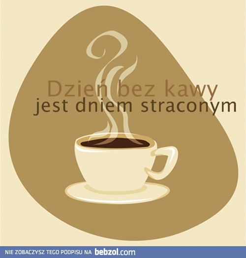 Dzień bez kawy, dniem straconym