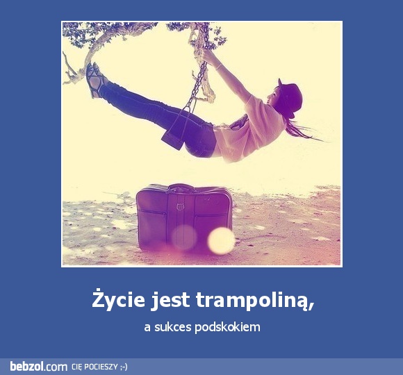 Życie jest trampoliną,