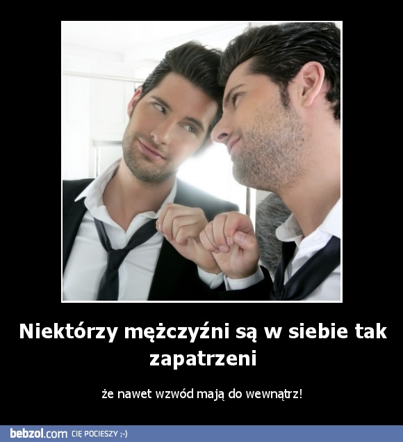 Niektórzy mężczyźni są w siebie tak zapatrzeni